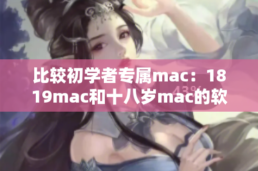 比较初学者专属mac：1819mac和十八岁mac的软件差异