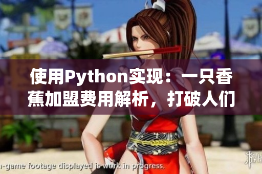 使用Python实现：一只香蕉加盟费用解析，打破人们对于软件加盟的困惑