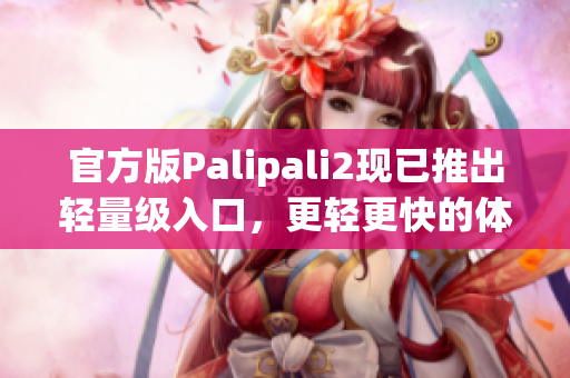 官方版Palipali2现已推出轻量级入口，更轻更快的体验等你来享。