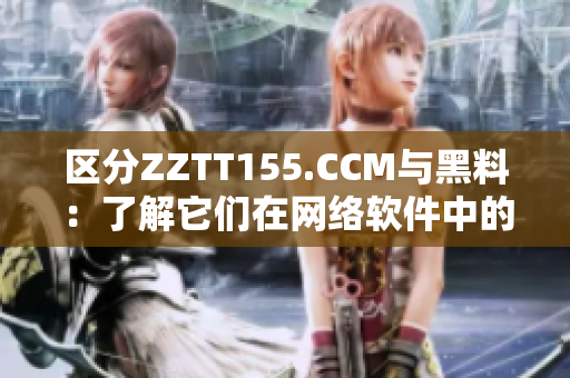 区分ZZTT155.CCM与黑料：了解它们在网络软件中的不同应用