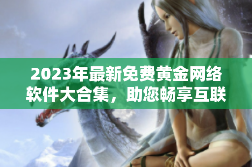 2023年最新免费黄金网络软件大合集，助您畅享互联网！