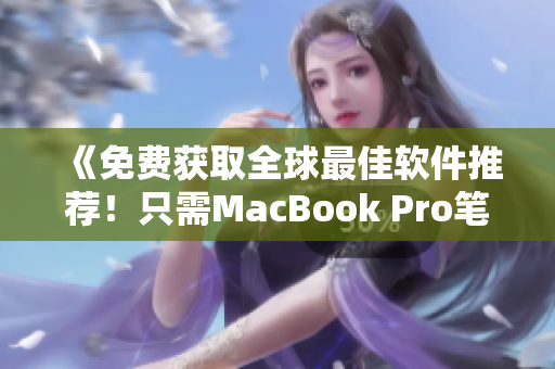 《免费获取全球最佳软件推荐！只需MacBook Pro笔记本就能完成》