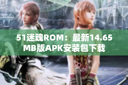 51迷魂ROM：最新14.65MB版APK安装包下载