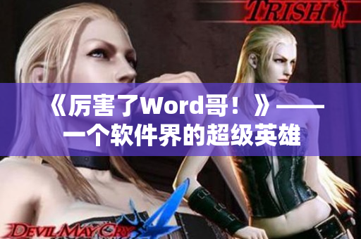 《厉害了Word哥！》——一个软件界的超级英雄