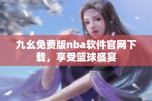 九幺免费版nba软件官网下载，享受篮球盛宴