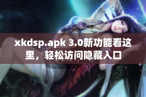 xkdsp.apk 3.0新功能看这里，轻松访问隐藏入口