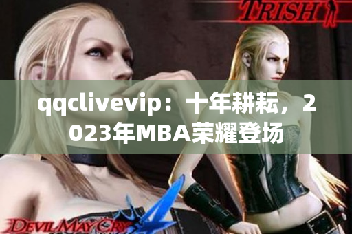 qqclivevip：十年耕耘，2023年MBA荣耀登场