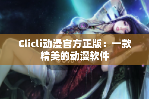 Clicli动漫官方正版：一款精美的动漫软件