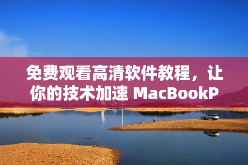 免费观看高清软件教程，让你的技术加速 MacBookPro 神器之路