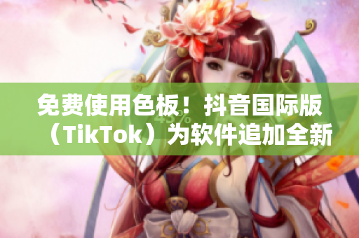 免费使用色板！抖音国际版（TikTok）为软件追加全新功能