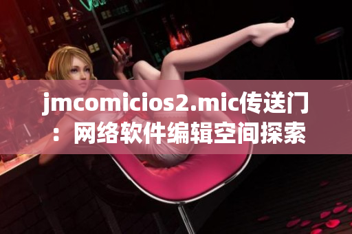 jmcomicios2.mic传送门：网络软件编辑空间探索