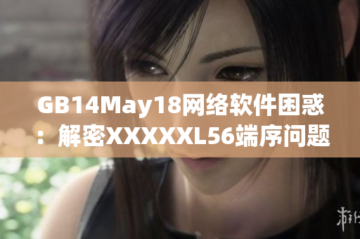 GB14May18网络软件困惑：解密XXXXXL56端序问题