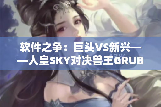 软件之争：巨头VS新兴——人皇SKY对决兽王GRUBBY