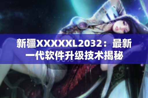 新疆XXXXXL2032：最新一代软件升级技术揭秘