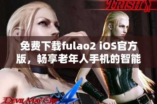 免费下载fulao2 iOS官方版，畅享老年人手机的智能体验