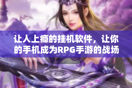 让人上瘾的挂机软件，让你的手机成为RPG手游的战场！