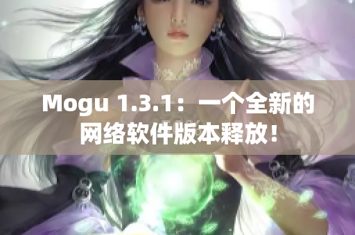 Mogu 1.3.1：一个全新的网络软件版本释放！