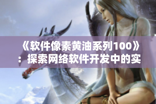 《软件像素黄油系列100》：探索网络软件开发中的实用技巧及最新趋势