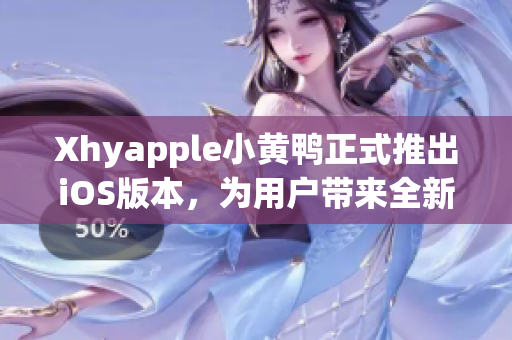 Xhyapple小黄鸭正式推出iOS版本，为用户带来全新的网络软件使用体验！