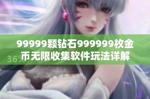 99999颗钻石999999枚金币无限收集软件玩法详解