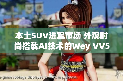 本土SUV进军市场 外观时尚搭载AI技术的Wey VV5