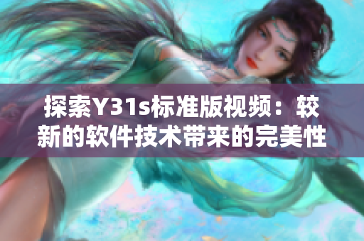 探索Y31s标准版视频：较新的软件技术带来的完美性能展示