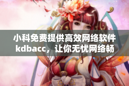 小科免费提供高效网络软件kdbacc，让你无忧网络畅行