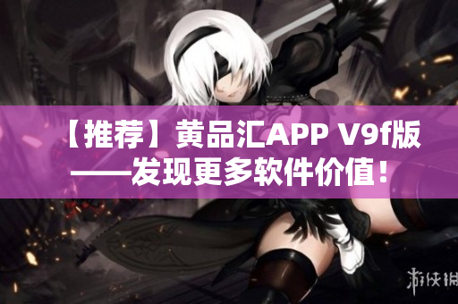 【推荐】黄品汇APP V9f版——发现更多软件价值！