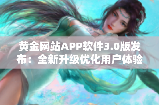 黄金网站APP软件3.0版发布：全新升级优化用户体验！