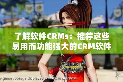 了解软件CRMs：推荐这些易用而功能强大的CRM软件