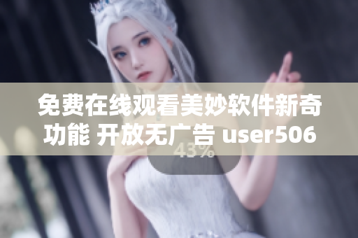 免费在线观看美妙软件新奇功能 开放无广告 user506789