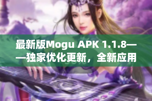 最新版Mogu APK 1.1.8——独家优化更新，全新应用程序界面给你全方位体验