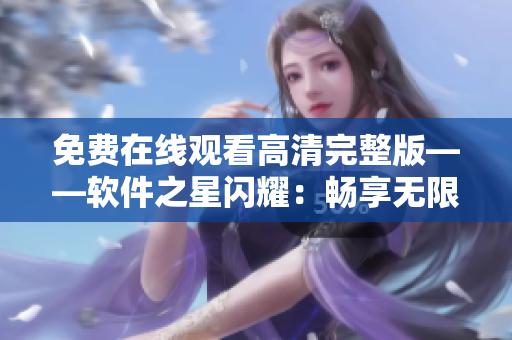 免费在线观看高清完整版——软件之星闪耀：畅享无限创意