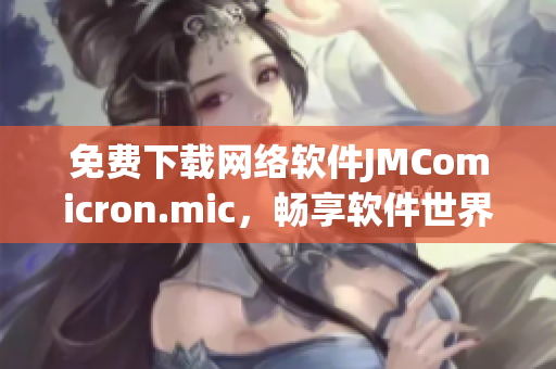 免费下载网络软件JMComicron.mic，畅享软件世界的乐趣！