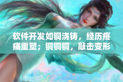 软件开发如铜浇铸，经历疼痛重塑；铜铜铜，敲击变形成就。