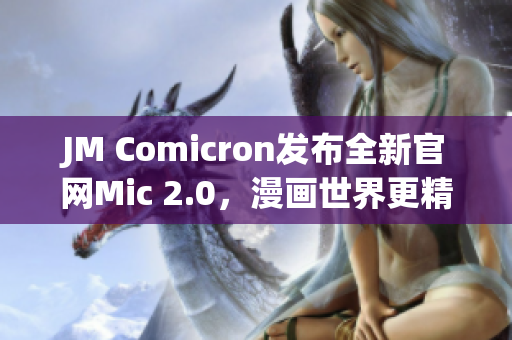 JM Comicron发布全新官网Mic 2.0，漫画世界更精彩