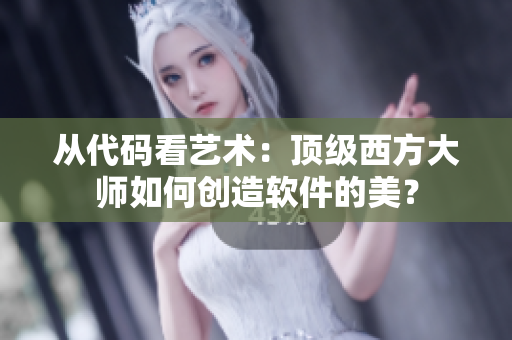 从代码看艺术：顶级西方大师如何创造软件的美？