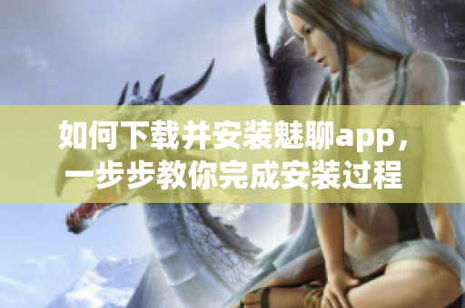 如何下载并安装魅聊app，一步步教你完成安装过程