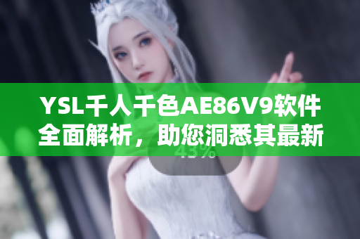 YSL千人千色AE86V9软件全面解析，助您洞悉其最新功能和技术特点