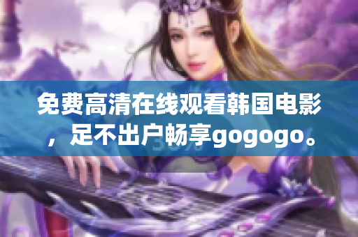 免费高清在线观看韩国电影，足不出户畅享gogogo。