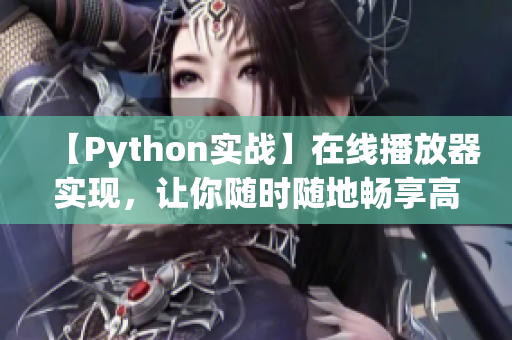 【Python实战】在线播放器实现，让你随时随地畅享高清视频