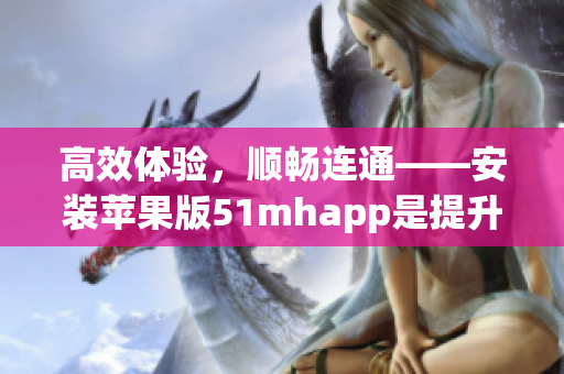 高效体验，顺畅连通——安装苹果版51mhapp是提升工作效率的好选择