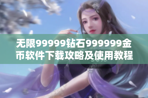 无限99999钻石999999金币软件下载攻略及使用教程