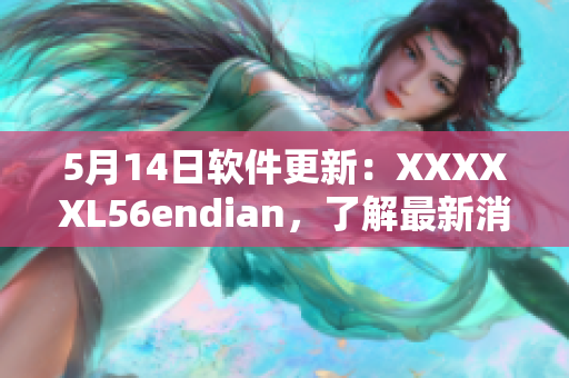 5月14日软件更新：XXXXXL56endian，了解最新消息！