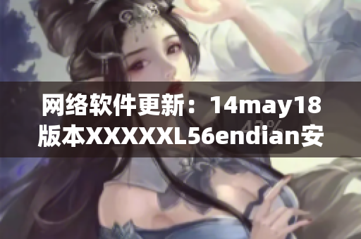 网络软件更新：14may18版本XXXXXL56endian安全升级