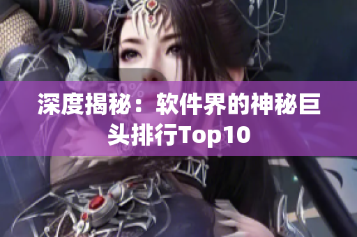 深度揭秘：软件界的神秘巨头排行Top10