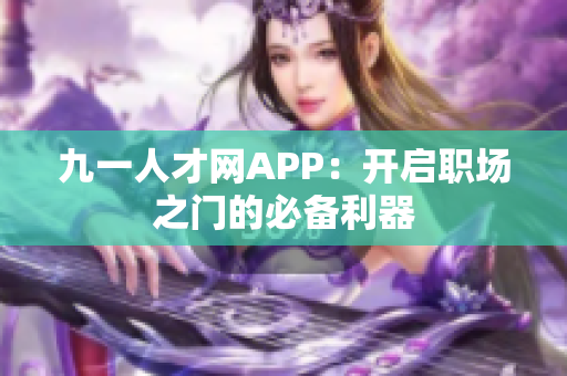 九一人才网APP：开启职场之门的必备利器