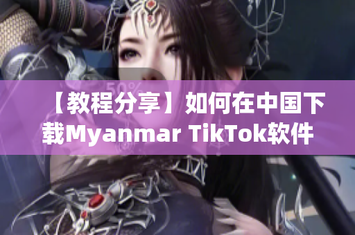 【教程分享】如何在中国下载Myanmar TikTok软件？