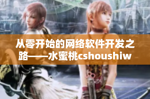 从零开始的网络软件开发之路——水蜜桃cshoushiw实战分享