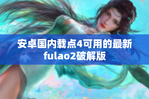 安卓国内载点4可用的最新fulao2破解版